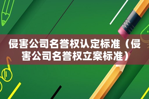 侵害公司名譽權(quán)認定標準（侵害公司名譽權(quán)立案標準）