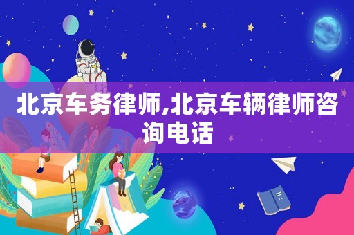 北京車務(wù)律師,北京車輛律師咨詢電話