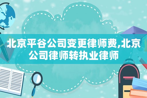 北京平谷公司變更律師費,北京公司律師轉(zhuǎn)執(zhí)業(yè)律師