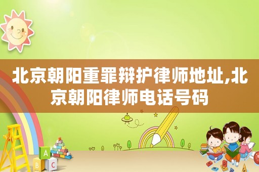 北京朝陽重罪辯護(hù)律師地址,北京朝陽律師電話號碼