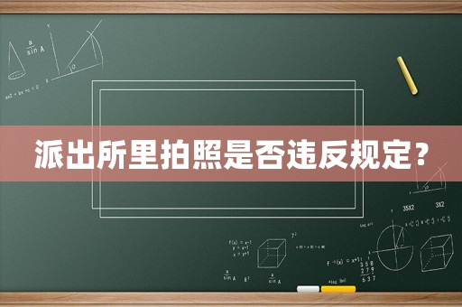 派出所里拍照是否違反規(guī)定？