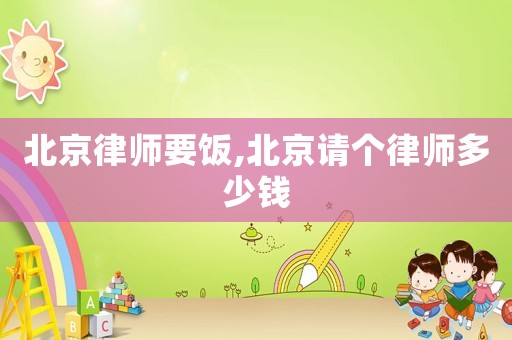 北京律師要飯,北京請(qǐng)個(gè)律師多少錢