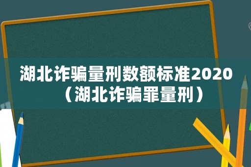 湖北詐騙量刑數(shù)額標(biāo)準(zhǔn)2020（湖北詐騙罪量刑）