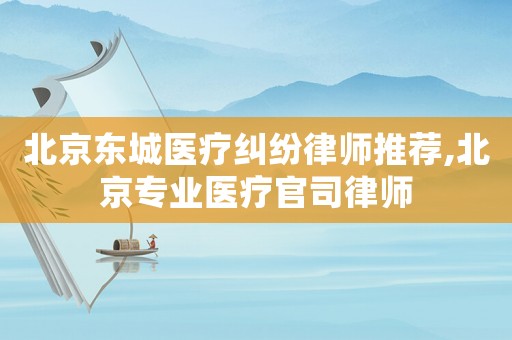 北京東城醫(yī)療糾紛律師推薦,北京專業(yè)醫(yī)療官司律師