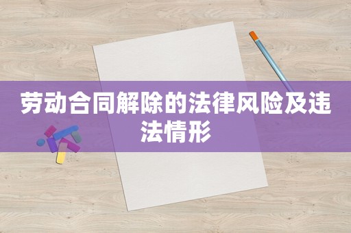 勞動(dòng)合同解除的法律風(fēng)險(xiǎn)及違法情形