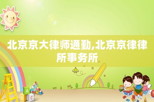 北京京大律師通勤,北京京律律所事務(wù)所
