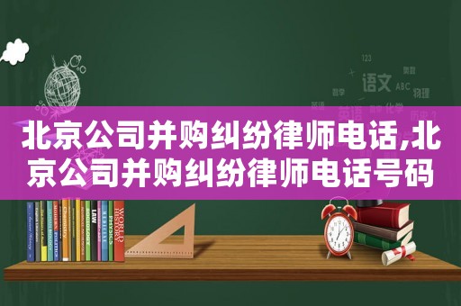 北京公司并購(gòu)糾紛律師電話(huà),北京公司并購(gòu)糾紛律師電話(huà)號(hào)碼