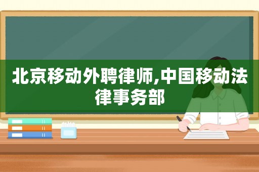 北京移動外聘律師,中國移動法律事務(wù)部