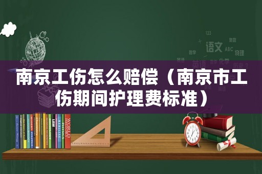 南京工傷怎么賠償（南京市工傷期間護(hù)理費(fèi)標(biāo)準(zhǔn)）