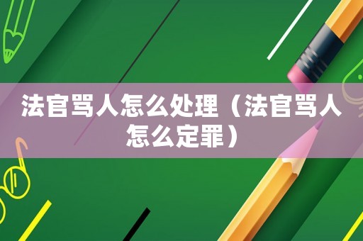 法官罵人怎么處理（法官罵人怎么定罪）