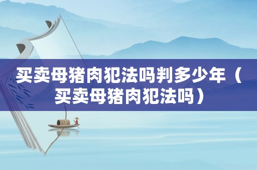 買賣母豬肉犯法嗎判多少年（買賣母豬肉犯法嗎）