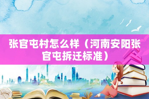 張官屯村怎么樣（河南安陽(yáng)張官屯拆遷標(biāo)準(zhǔn)）