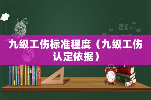 九級工傷標準程度（九級工傷認定依據）