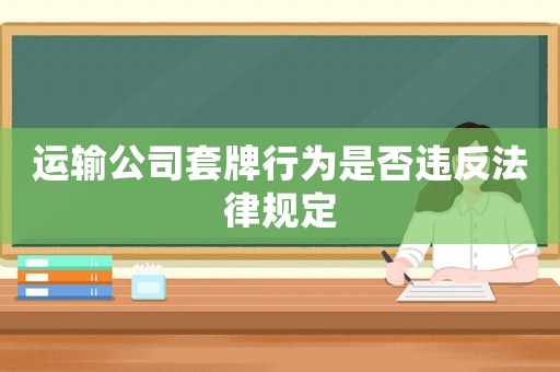 運(yùn)輸公司套牌行為是否違反法律規(guī)定