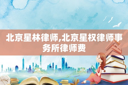 北京星林律師,北京星權(quán)律師事務(wù)所律師費(fèi)