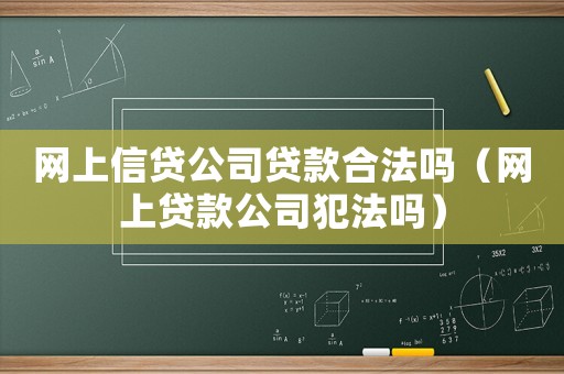 網(wǎng)上信貸公司貸款合法嗎（網(wǎng)上貸款公司犯法嗎）