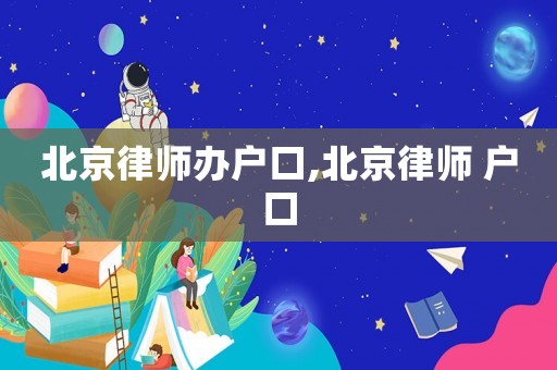 北京律師辦戶口,北京律師 戶口