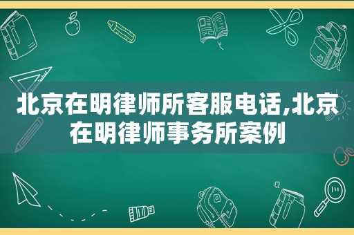 北京在明律師所客服電話,北京在明律師事務所案例