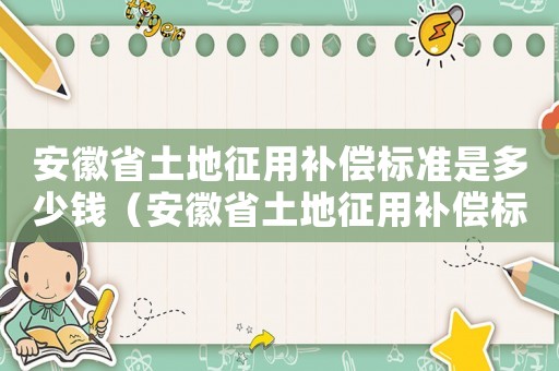 安徽省土地征用補償標準是多少錢（安徽省土地征用補償標準）