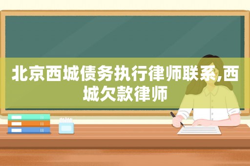 北京西城債務(wù)執(zhí)行律師聯(lián)系,西城欠款律師