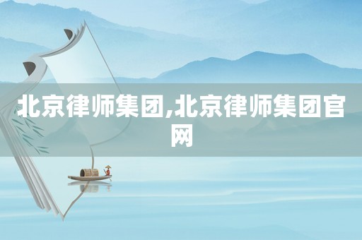 北京律師集團(tuán),北京律師集團(tuán)官網(wǎng)
