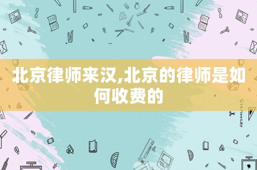 北京律師來漢,北京的律師是如何收費(fèi)的