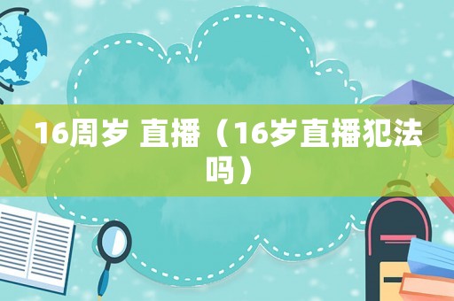 16周歲 直播（16歲直播犯法嗎）