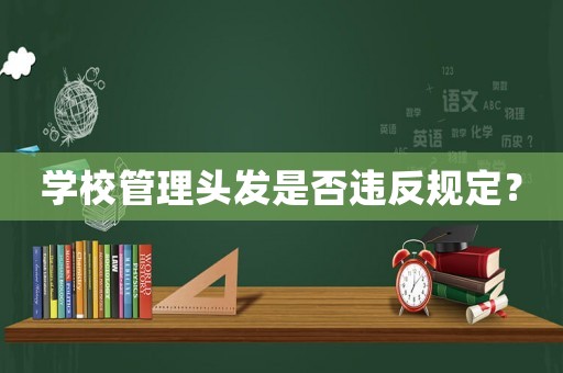 學校管理頭發(fā)是否違反規(guī)定？