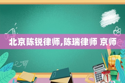 北京陳銳律師,陳瑞律師 京師