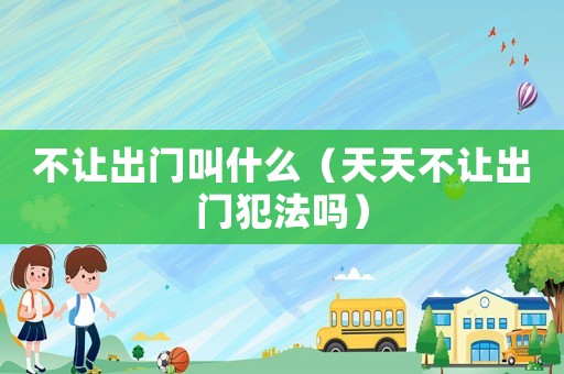 不讓出門(mén)叫什么（天天不讓出門(mén)犯法嗎）