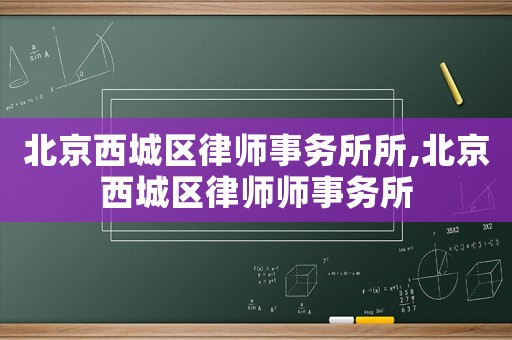 北京西城區(qū)律師事務所所,北京西城區(qū)律師師事務所