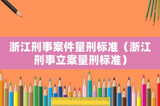 浙江刑事案件量刑標(biāo)準(zhǔn)（浙江刑事立案量刑標(biāo)準(zhǔn)）