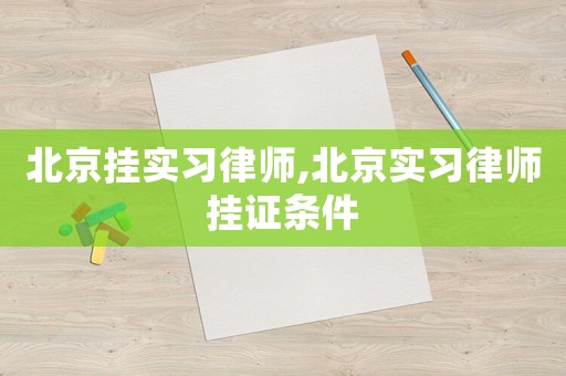 北京掛實(shí)習(xí)律師,北京實(shí)習(xí)律師掛證條件