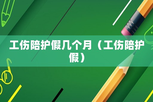 工傷陪護(hù)假幾個月（工傷陪護(hù)假）