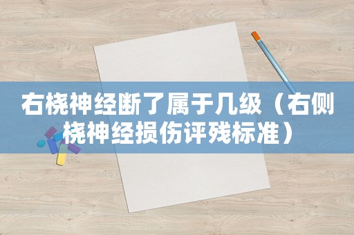 右橈神經(jīng)斷了屬于幾級(jí)（右側(cè)橈神經(jīng)損傷評(píng)殘標(biāo)準(zhǔn)）