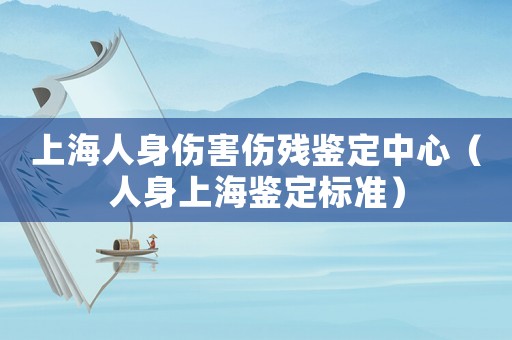 上海人身傷害傷殘鑒定中心（人身上海鑒定標準）