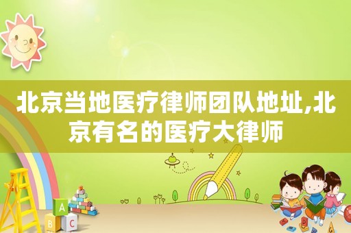 北京當?shù)蒯t(yī)療律師團隊地址,北京有名的醫(yī)療大律師