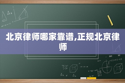 北京律師哪家靠譜,正規(guī)北京律師