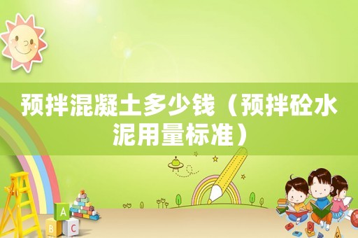 預(yù)拌混凝土多少錢（預(yù)拌砼水泥用量標(biāo)準(zhǔn)）
