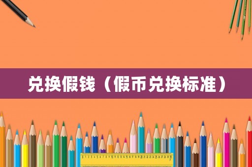 兌換假錢（假幣兌換標(biāo)準(zhǔn)）