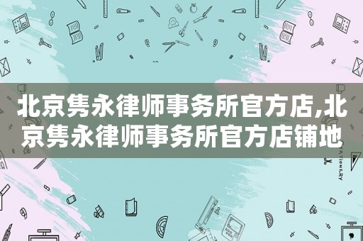 北京雋永律師事務(wù)所官方店,北京雋永律師事務(wù)所官方店鋪地址