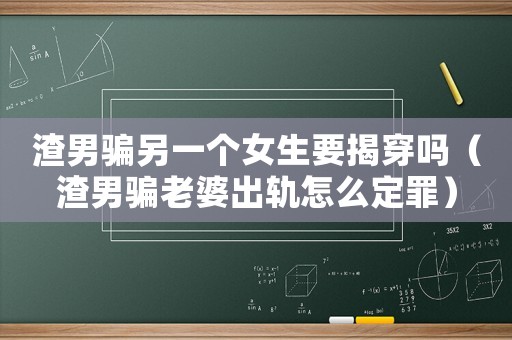 渣男騙另一個(gè)女生要揭穿嗎（渣男騙老婆出軌怎么定罪）