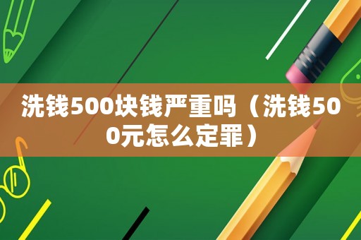洗錢500塊錢嚴(yán)重嗎（洗錢500元怎么定罪）