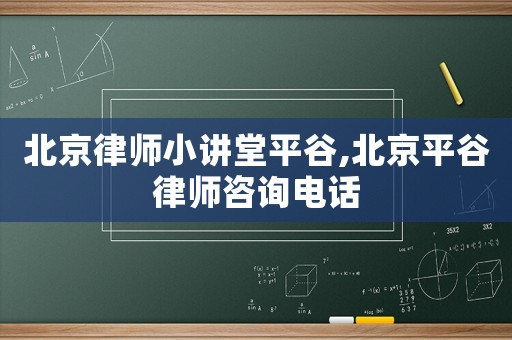 北京律師小講堂平谷,北京平谷律師咨詢電話