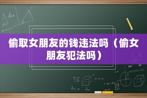 偷取女朋友的錢違法嗎（偷女朋友犯法嗎）