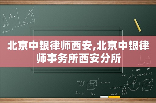 北京中銀律師西安,北京中銀律師事務(wù)所西安分所