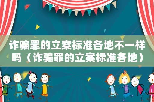 詐騙罪的立案標(biāo)準(zhǔn)各地不一樣嗎（詐騙罪的立案標(biāo)準(zhǔn)各地）