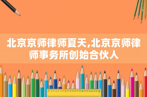 北京京師律師夏天,北京京師律師事務(wù)所創(chuàng)始合伙人