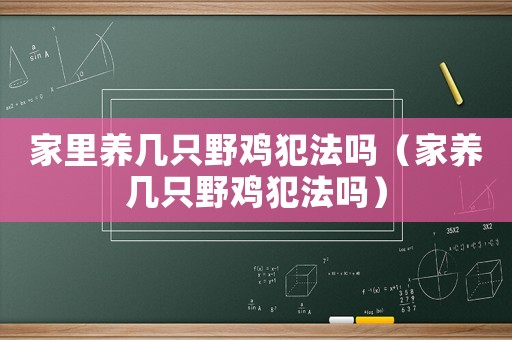 家里養(yǎng)幾只野雞犯法嗎（家養(yǎng)幾只野雞犯法嗎）