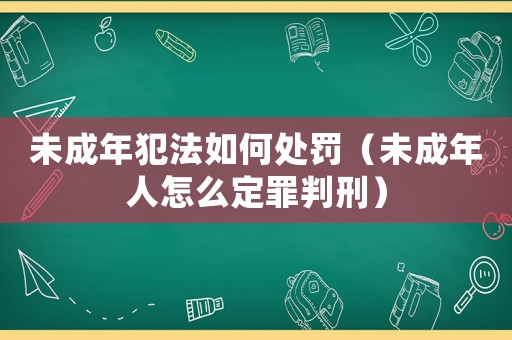 未成年犯法如何處罰（未成年人怎么定罪判刑）